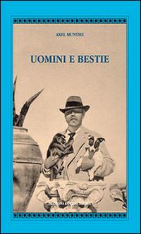 Uomini e bestie - Axel Munthe - Libro Edizioni La Conchiglia 2014, Atyidae | Libraccio.it