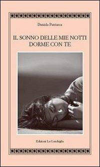 Il sonno delle mie notti dorme con te - Daniela Patriarca - Libro Edizioni La Conchiglia 2009 | Libraccio.it