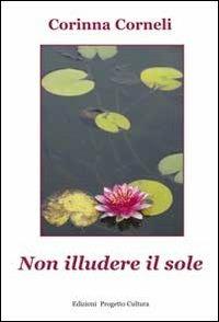 Non illudere il sole - Corinna Corneli - Libro Progetto Cultura 2013 | Libraccio.it