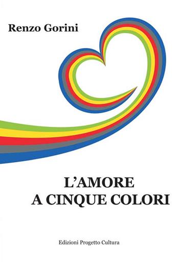 L'amore a cinque colori - Renzo Gorini - Libro Progetto Cultura 2015 | Libraccio.it