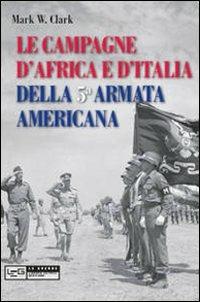 Le campagne d'Africa e d'Italia della 5ª Armata americana - Mark W. Clark - Libro LEG Edizioni 2010, Le guerre | Libraccio.it