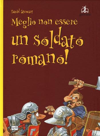 Meglio non essere un soldato romano! - David Stewart - Libro LEG Edizioni 2016, Giovani | Libraccio.it