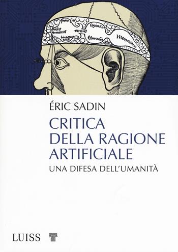 Critica della ragione artificiale. Una difesa dell'umanità - Éric Sadin - Libro Luiss University Press 2019, Pensiero libero | Libraccio.it