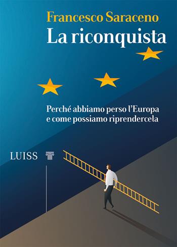 La riconquista. Perché abbiamo perso l'Europa e come possiamo riprendercela - Francesco Saraceno - Libro Luiss University Press 2020, I capitelli | Libraccio.it