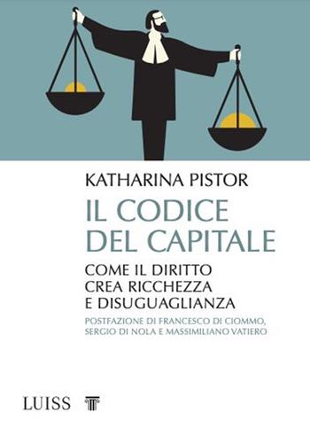 Il codice del capitale. Come il diritto crea ricchezza e disuguaglianza - Katharina Pistor - Libro Luiss University Press 2021, Pensiero libero | Libraccio.it