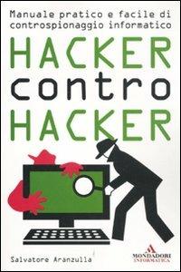 Hacker contro hacker. Manuale pratico e facile di controspionaggio informatico - Salvatore Aranzulla - Libro Mondadori Informatica 2011, Argomenti generali | Libraccio.it