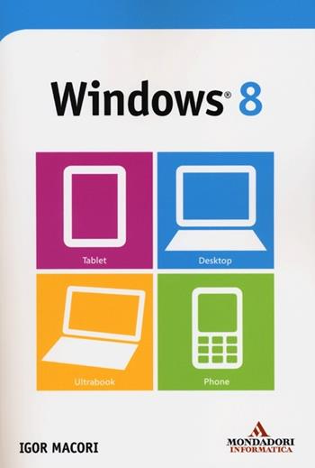 Windows 8 - Igor Macori - Libro Mondadori Informatica 2012, I miti informatica | Libraccio.it