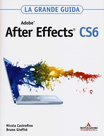 Adobe After Effects CS6. La grande guida - Nicola Castrofino, Bruno Gioffrè - Libro Mondadori Informatica 2013, Grafica | Libraccio.it