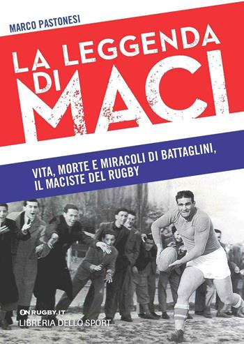 La leggenda di Maci. Vita, morte e miracoli di Battaglini, il maciste del rugby - Marco Pastonesi - Libro Libreria dello Sport 2014 | Libraccio.it