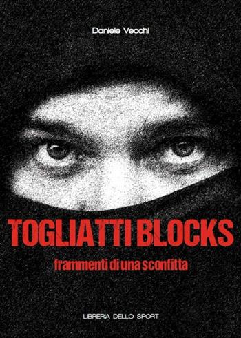 Togliatti Blocks. Frammenti di una sconfitta - Daniele Vecchi - Libro Libreria dello Sport 2016, Calcio & tifo | Libraccio.it
