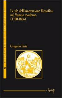 Le vie dell'innovazione filosofica nel Veneto moderno - Gregorio Piaia - Libro CLEUP 2011, La filosofia e il suo passato | Libraccio.it