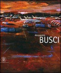 Alessandro Busci. Ediz. italiana, inglese e spagnola  - Libro Skira 2007, Arte moderna. Cataloghi | Libraccio.it
