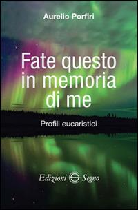Fate questo in memoria di me. Profili eucaristici - Aurelio Porfiri - Libro Edizioni Segno 2015 | Libraccio.it