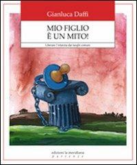 Mio figlio è un mito! Liberare l'infanzia dai luoghi comuni - Gianluca Daffi - Libro Edizioni La Meridiana 2007, Partenze | Libraccio.it