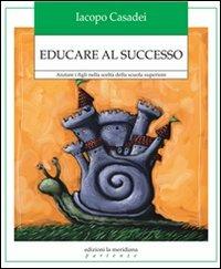 Educare al successo. Aiutare i figli nella scelta della scuola superiore - Iacopo Casadei - Libro Edizioni La Meridiana 2012, Partenze | Libraccio.it