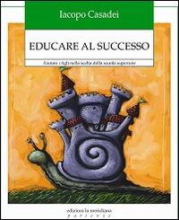 Educare al successo. Aiutare i figli nella scelta della scuola superiore - Iacopo Casadei - Libro Edizioni La Meridiana 2015, Partenze | Libraccio.it