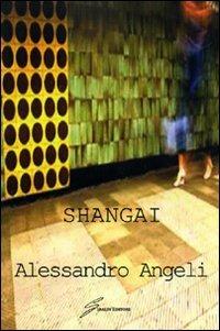 Shangai - Alessandro Angeli - Libro Giraldi Editore 2008 | Libraccio.it