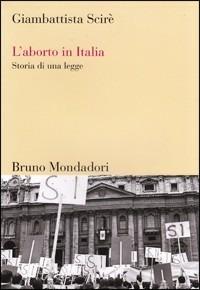 L'aborto in Italia. Storia di una legge - Giambattista Scirè - Libro Mondadori Bruno 2008, Sintesi | Libraccio.it