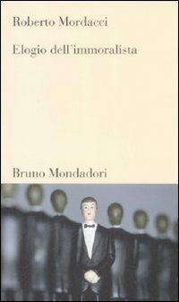 Elogio dell'immoralista - Roberto Mordacci - Libro Mondadori Bruno 2009, Testi e pretesti | Libraccio.it