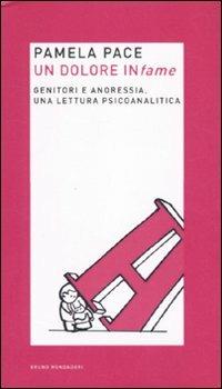 Un dolore infame. Genitori e anoressia, una lettura psicoanalitica - Pamela Pace - Libro Mondadori Bruno 2010, Ricerca | Libraccio.it
