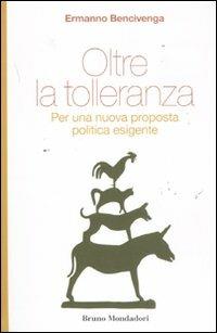 Oltre la tolleranza. Per una nuova proposta politica esigente - Ermanno Bencivenga - Libro Mondadori Bruno 2011 | Libraccio.it