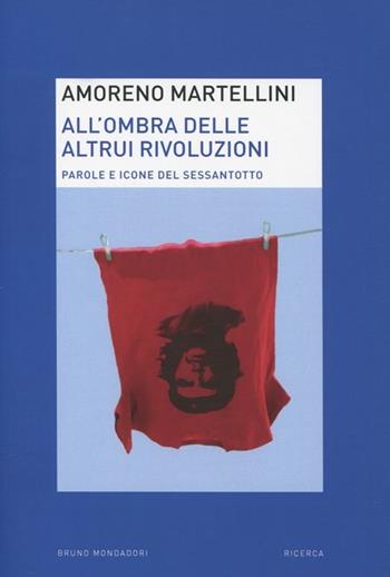 All'ombra delle altrui rivoluzioni. Parole e icone del Sessantotto - Amoreno Martellini - Libro Mondadori Bruno 2012, Ricerca | Libraccio.it
