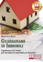 Guadagnare in immobili. Esperienze sul campo per investire in immobili con successo