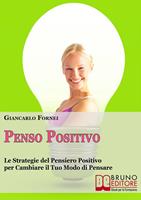   Penso positivo. Le strategie del pensiero positivo per cambiare il tuo modo di pensare