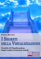 I segreti della visualizzazione. Tecniche di visualizzazione, sogni lucidi e proiezioni astrali