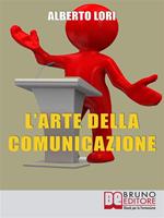 L'arte della comunicazione. Per comunicare in maniera efficace, convincente e senza stress