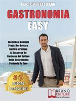   Gastronomia easy. Tecniche e consigli pratici per avviare, gestire e portare al successo un business nel settore della gastronomia partendo da zero