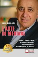 L'arte di mediare. Tecniche e strategie pratiche per diventare un eccellente mediatore immobiliare ed avere successo nel real estate