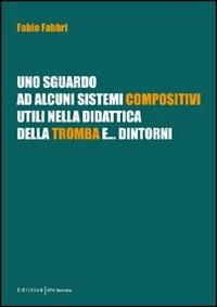 Uno sguardo ad alcuni sistemi compositivi, utili nella didattica della tromba e... dintorni - Fabio Fabbri - Libro UNI Service 2011 | Libraccio.it
