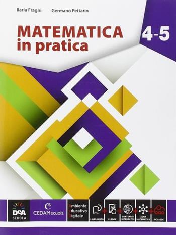 Matematica in pratica. Vol. 4-5. Con e-book. Con espansione online - Ilaria Fragni, Germano Pettarin - Libro CEDAM Scuola 2015 | Libraccio.it