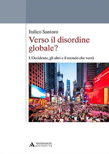 Verso il disordine globale? L'Occidente, gli altri e il mondo che verrà - Italico Santoro - Libro Mondadori Università 2016, Saggi | Libraccio.it