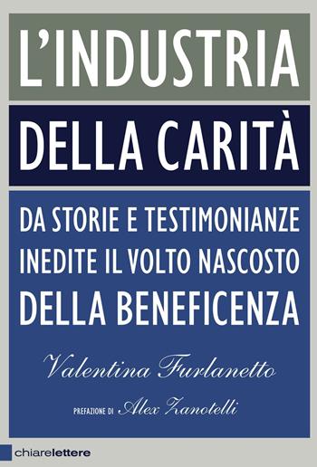 L'industria della carità. Da storie e testimonianze inedite il volto nascosto della beneficenza - Valentina Furlanetto - Libro Chiarelettere 2013, Principioattivo | Libraccio.it
