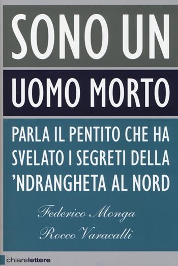 Sono un uomo morto. Parla il pentito che ha svelato i segreti della 'ndrangheta al Nord - Federico Monga, Rocco Varacalli - Libro Chiarelettere 2013, Principioattivo | Libraccio.it