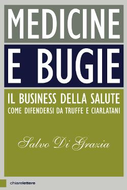 Medicine e bugie. Il business della salute. Come difendersi da truffe e ciarlatani - Salvo Di Grazia - Libro Chiarelettere 2017, Principioattivo | Libraccio.it