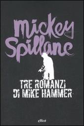 Tre romanzi di Mike Hammer: Ti ucciderò-Una ragazza e una pistola-La vendetta è mia