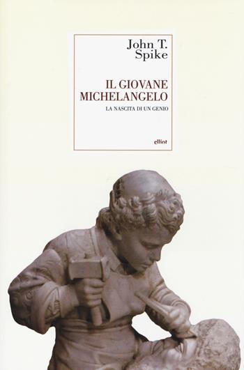 Il giovane Michelangelo. La nascita di un genio - John T. Spike - Libro Elliot 2014, Antidoti | Libraccio.it
