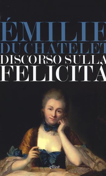 Discorso sulla felicità - Émilie Du Châtelet - Libro Elliot 2015, Lampi | Libraccio.it