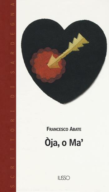 Oja, o ma'. Testo sardo - Francesco Abate - Libro Ilisso 2019, Scrittori di Sardegna | Libraccio.it