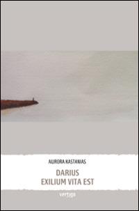 Darius exilium vita est - Aurora Kastanias - Libro Vertigo 2014, Approdi | Libraccio.it
