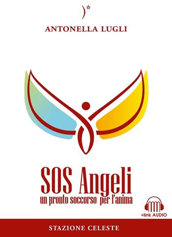 SOS angeli. Un pronto soccorso per l'anima. Con Contenuto digitale per download e accesso on line - Antonella Lugli - Libro Stazione Celeste 2016 | Libraccio.it