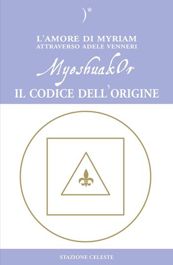 MyeshuakOr. Il codice dell'origine - Adele Venneri - Libro Stazione Celeste 2018, Biblioteca celeste | Libraccio.it