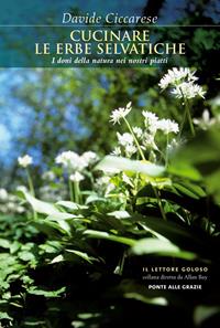 Cucinare le erbe selvatiche. I doni della natura nei nostri piatti - Davide Ciccarese - Libro Ponte alle Grazie 2011, Il lettore goloso | Libraccio.it