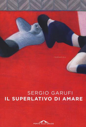 Il superlativo di amare - Sergio Garufi - Libro Ponte alle Grazie 2014, Scrittori | Libraccio.it