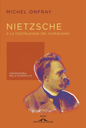 Nietzsche e la costruzione del superuomo. Controstoria della filosofia. Vol. 7 - Michel Onfray - Libro Ponte alle Grazie 2014, Saggi | Libraccio.it