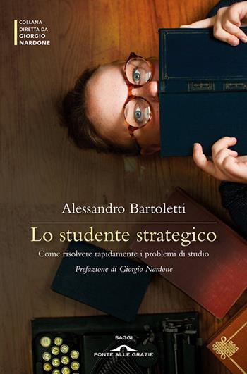 Lo studente strategico. Come risolvere rapidamente i problemi di studio - Alessandro Bartoletti - Libro Ponte alle Grazie 2013, Terapia in tempi brevi | Libraccio.it