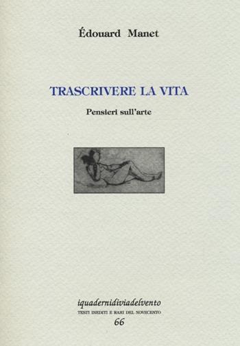 Trascrivere la vita. Pensieri sull'arte - Édouard Manet - Libro Via del Vento 2013, I quaderni di Via del Vento | Libraccio.it